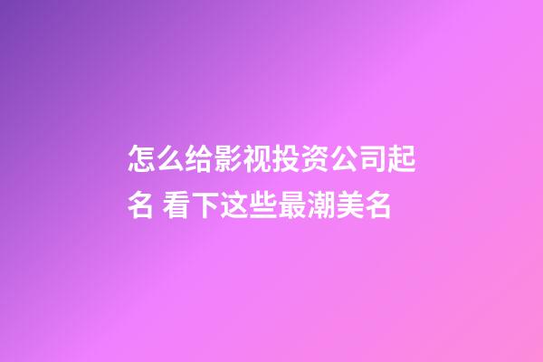 怎么给影视投资公司起名 看下这些最潮美名-第1张-公司起名-玄机派